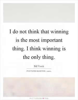 I do not think that winning is the most important thing. I think winning is the only thing Picture Quote #1