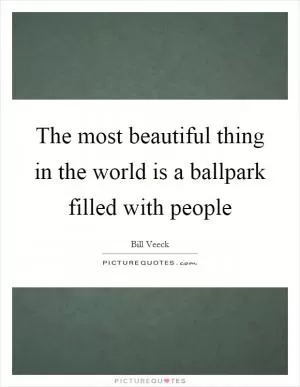 The most beautiful thing in the world is a ballpark filled with people Picture Quote #1
