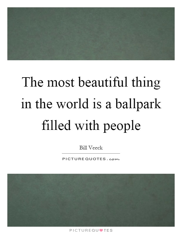 The most beautiful thing in the world is a ballpark filled with people Picture Quote #1