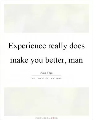 Experience really does make you better, man Picture Quote #1