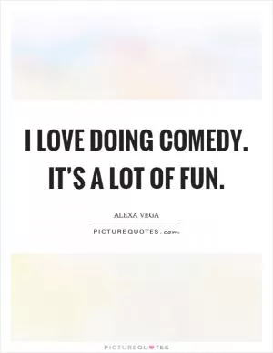 I love doing comedy. It’s a lot of fun Picture Quote #1