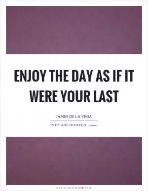 Enjoy the day as if it were your last Picture Quote #1