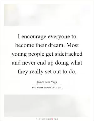 I encourage everyone to become their dream. Most young people get sidetracked and never end up doing what they really set out to do Picture Quote #1