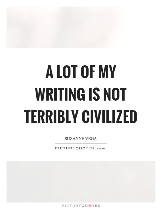 A lot of my writing is not terribly civilized Picture Quote #1