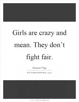 Girls are crazy and mean. They don’t fight fair Picture Quote #1