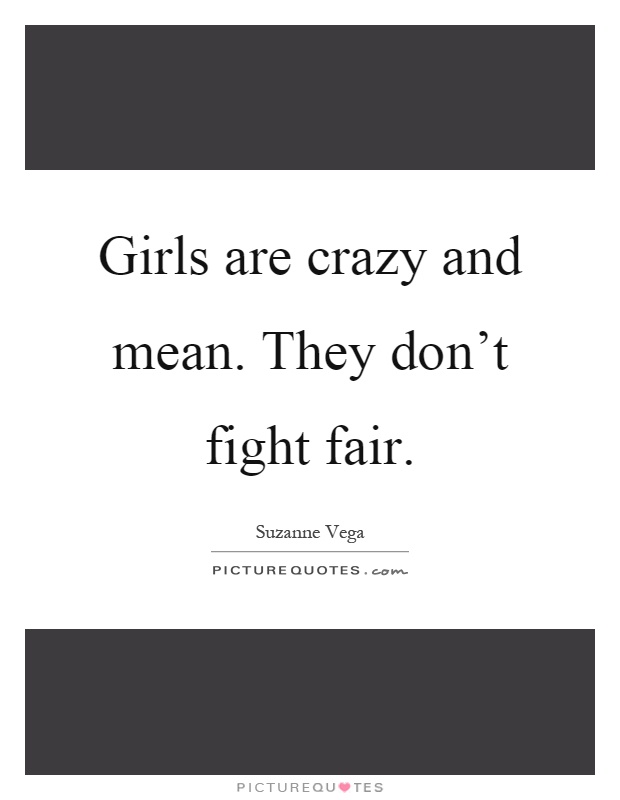 Girls are crazy and mean. They don't fight fair Picture Quote #1