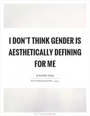 I don’t think gender is aesthetically defining for me Picture Quote #1