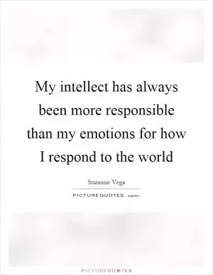 My intellect has always been more responsible than my emotions for how I respond to the world Picture Quote #1