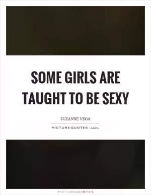 Some girls are taught to be sexy Picture Quote #1