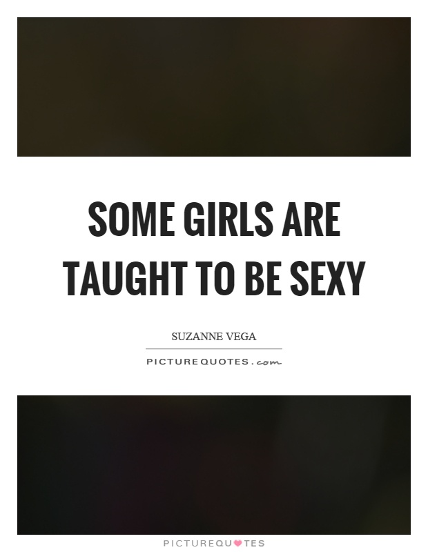 Some girls are taught to be sexy Picture Quote #1