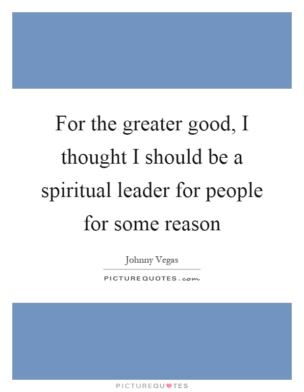For the greater good, I thought I should be a spiritual leader for people for some reason Picture Quote #1
