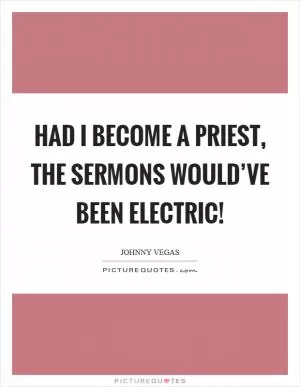 Had I become a priest, the sermons would’ve been electric! Picture Quote #1