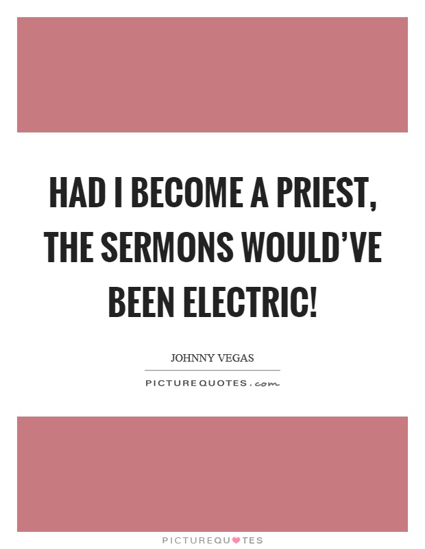 Had I become a priest, the sermons would've been electric! Picture Quote #1