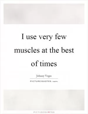 I use very few muscles at the best of times Picture Quote #1