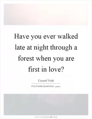 Have you ever walked late at night through a forest when you are first in love? Picture Quote #1
