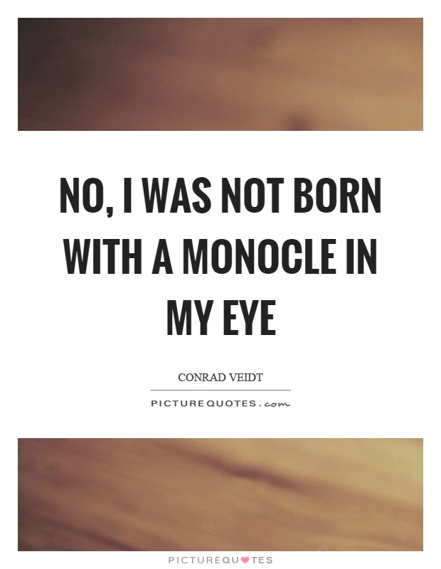 No, I was not born with a monocle in my eye Picture Quote #1