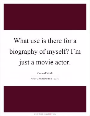 What use is there for a biography of myself? I’m just a movie actor Picture Quote #1