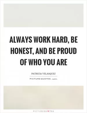 Always work hard, be honest, and be proud of who you are Picture Quote #1