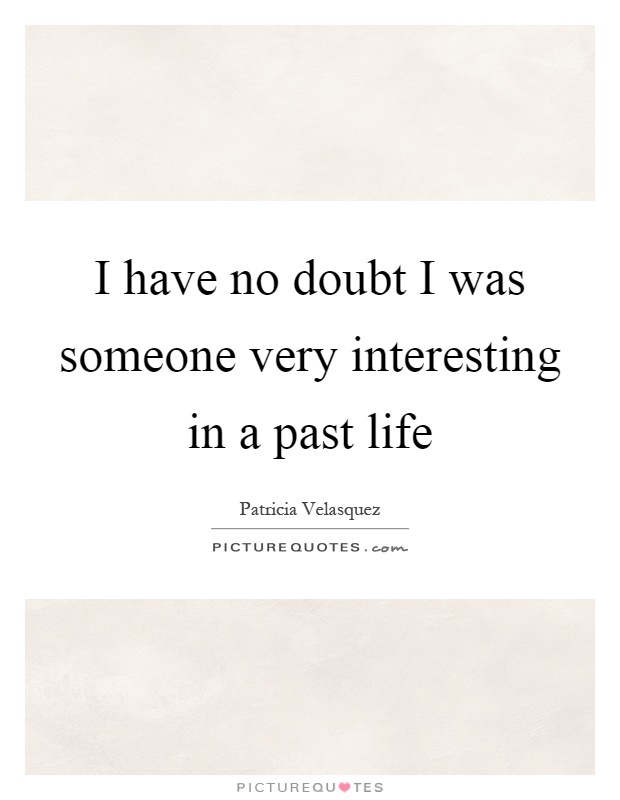 I have no doubt I was someone very interesting in a past life Picture Quote #1
