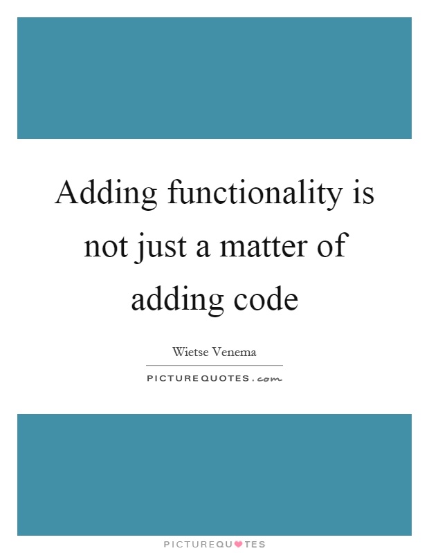 Adding functionality is not just a matter of adding code Picture Quote #1