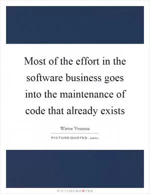 Most of the effort in the software business goes into the maintenance of code that already exists Picture Quote #1