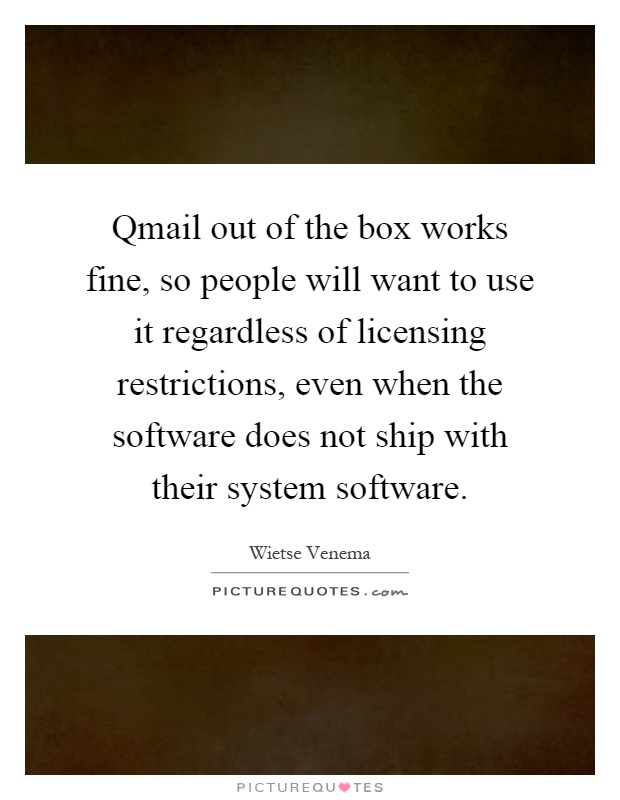 Qmail out of the box works fine, so people will want to use it regardless of licensing restrictions, even when the software does not ship with their system software Picture Quote #1