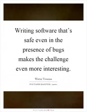 Writing software that’s safe even in the presence of bugs makes the challenge even more interesting Picture Quote #1