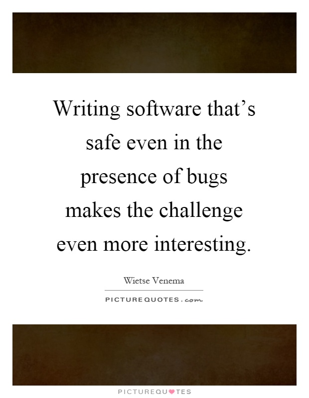 Writing software that's safe even in the presence of bugs makes the challenge even more interesting Picture Quote #1