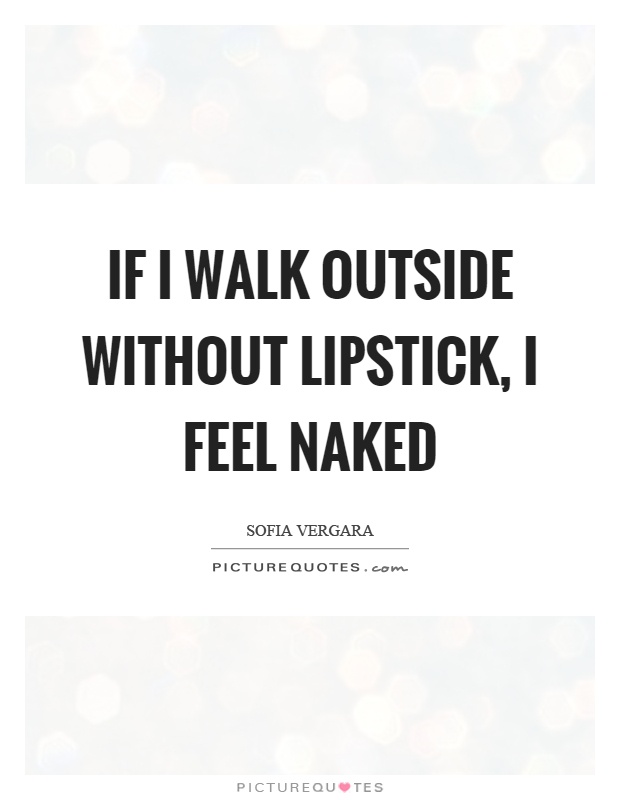 If I walk outside without lipstick, I feel naked Picture Quote #1