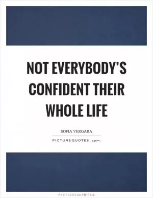 Not everybody’s confident their whole life Picture Quote #1