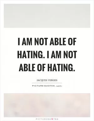 I am not able of hating. I am not able of hating Picture Quote #1