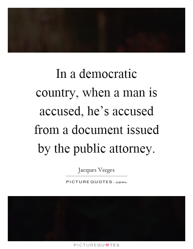 In a democratic country, when a man is accused, he's accused from a document issued by the public attorney Picture Quote #1
