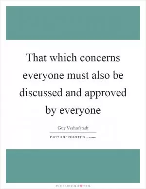 That which concerns everyone must also be discussed and approved by everyone Picture Quote #1