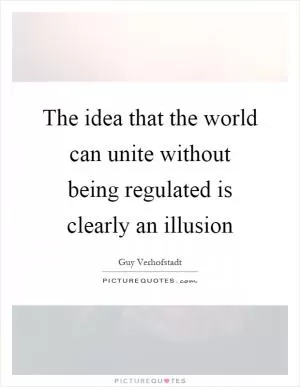 The idea that the world can unite without being regulated is clearly an illusion Picture Quote #1