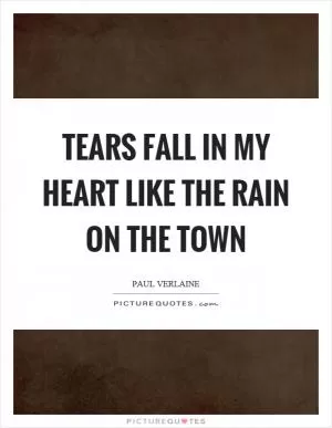 Tears fall in my heart like the rain on the town Picture Quote #1