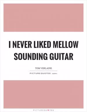 I never liked mellow sounding guitar Picture Quote #1