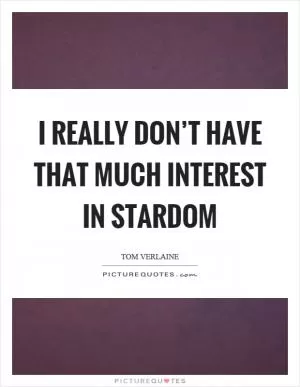 I really don’t have that much interest in stardom Picture Quote #1
