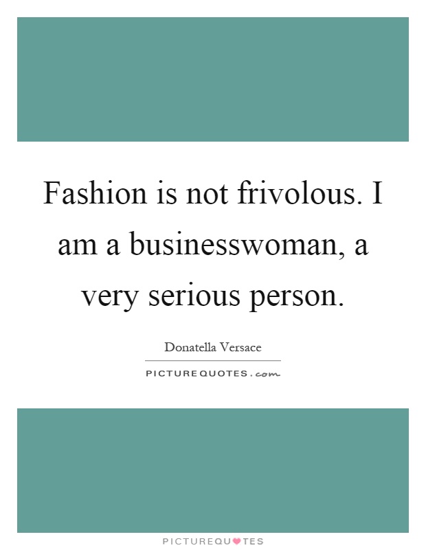 Fashion is not frivolous. I am a businesswoman, a very serious person Picture Quote #1