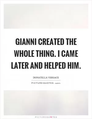 Gianni created the whole thing. I came later and helped him Picture Quote #1