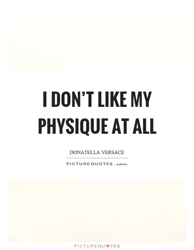 I don't like my physique at all Picture Quote #1