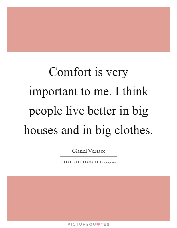 Comfort is very important to me. I think people live better in big houses and in big clothes Picture Quote #1