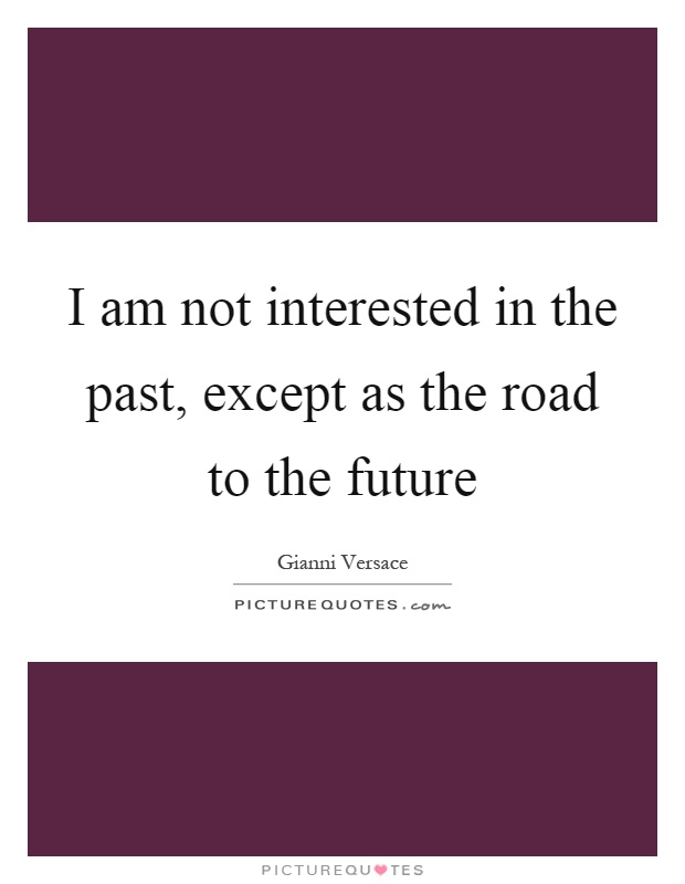 I am not interested in the past, except as the road to the future Picture Quote #1