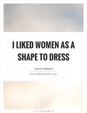 I liked women as a shape to dress Picture Quote #1