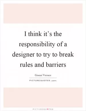 I think it’s the responsibility of a designer to try to break rules and barriers Picture Quote #1