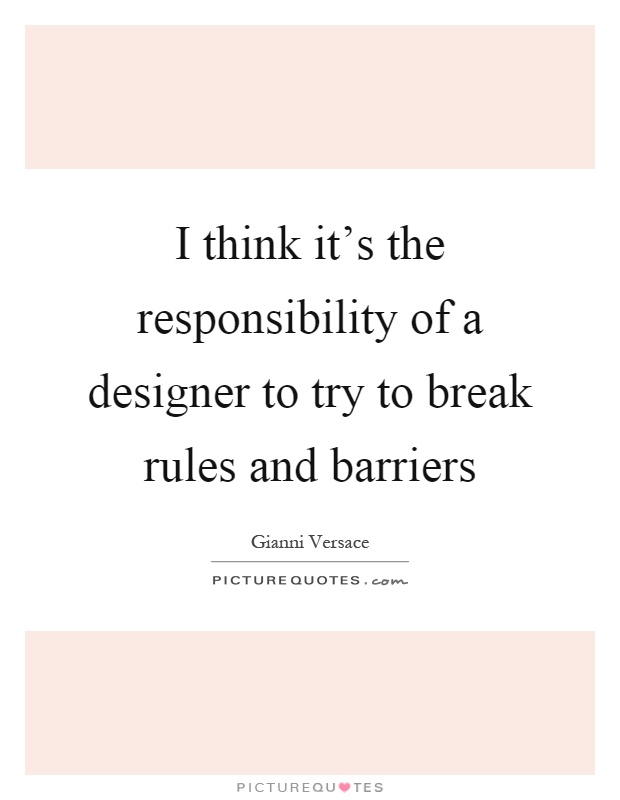 I think it's the responsibility of a designer to try to break rules and barriers Picture Quote #1