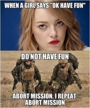 When a girl says “ok have fun” DO NOT HAVE FUN. Abort mission. I repeat, abort mission Picture Quote #1