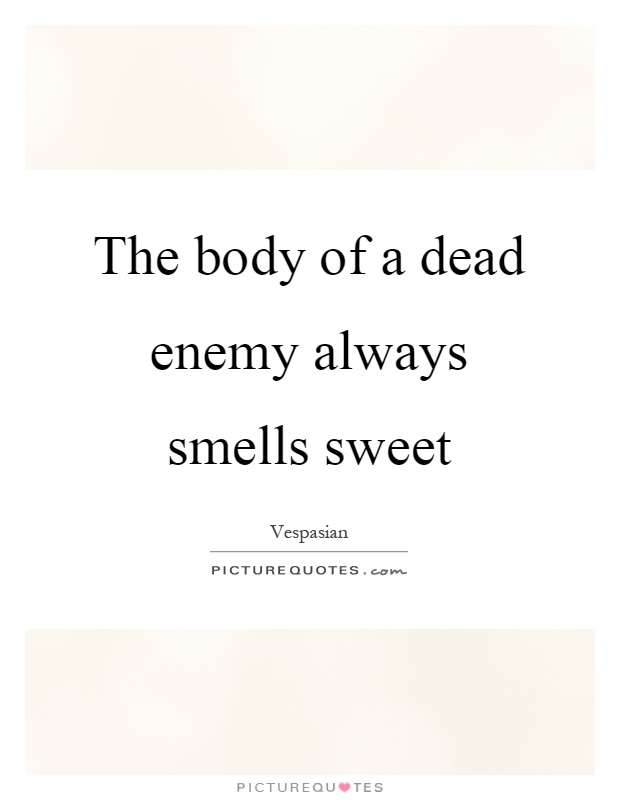 The body of a dead enemy always smells sweet Picture Quote #1
