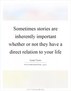 Sometimes stories are inherently important whether or not they have a direct relation to your life Picture Quote #1