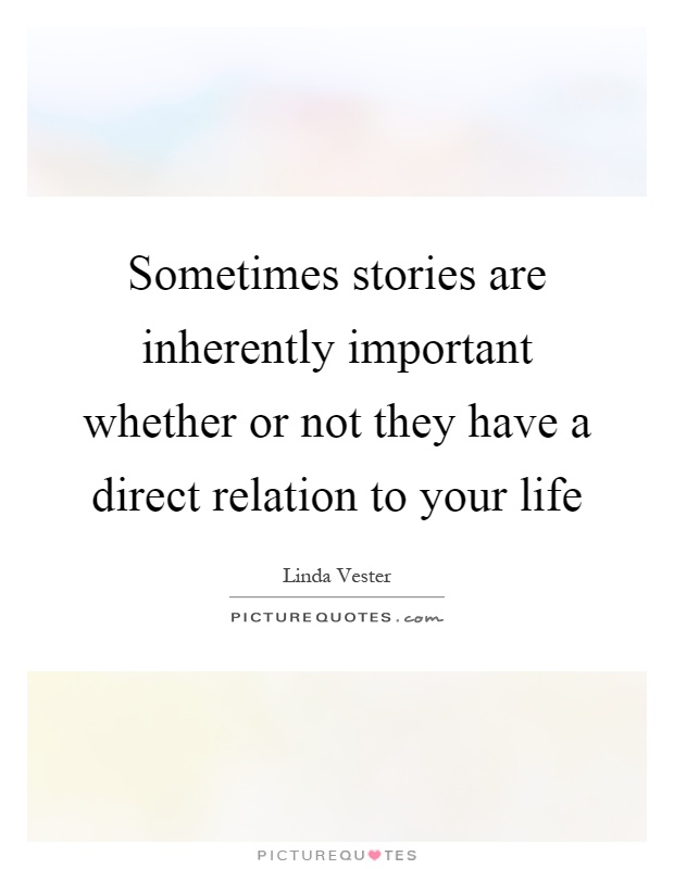 Sometimes stories are inherently important whether or not they have a direct relation to your life Picture Quote #1