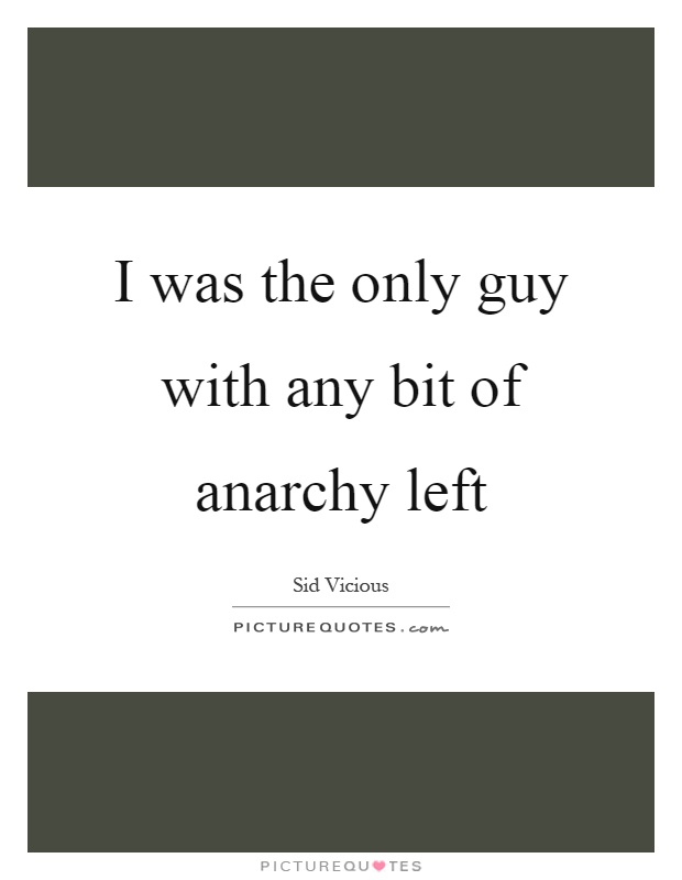 I was the only guy with any bit of anarchy left Picture Quote #1